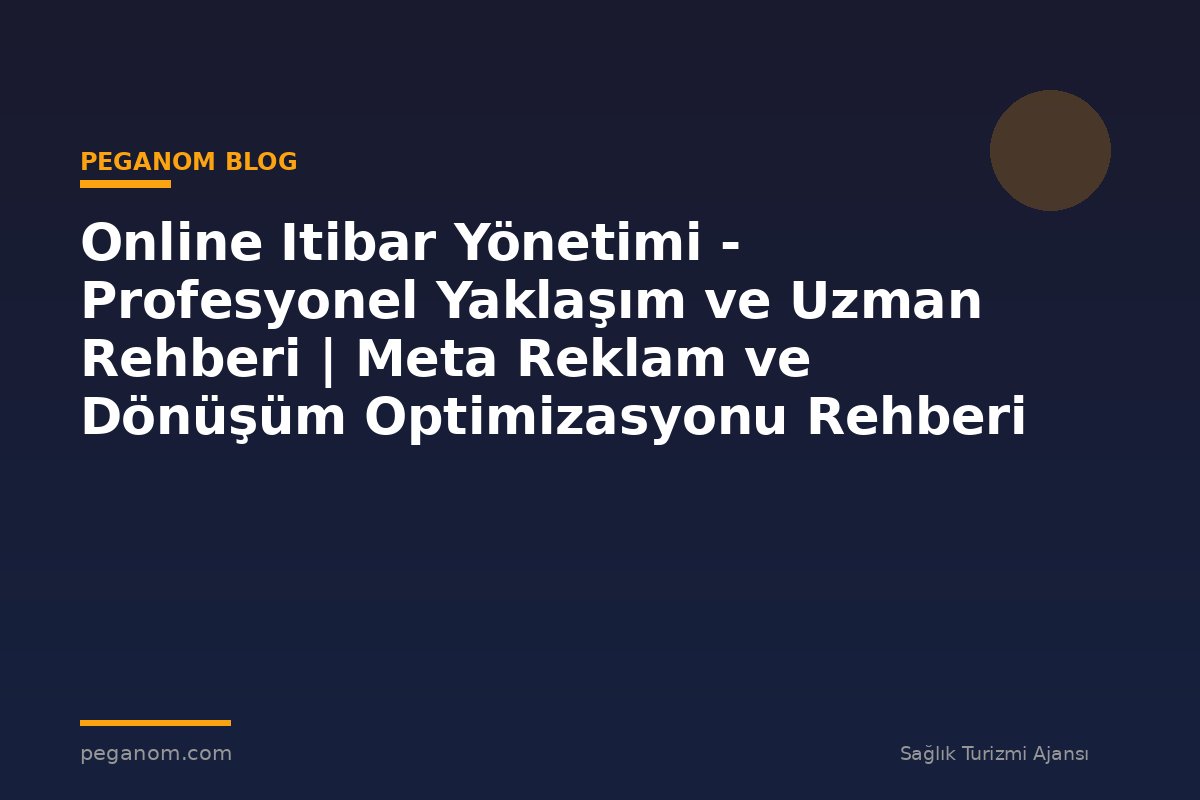 Online Itibar Yönetimi - Profesyonel Yaklaşım ve Uzman Rehberi | Meta Reklam ve Dönüşüm Optimizasyonu Rehberi