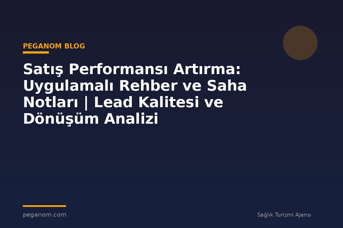 Satış Performansı Artırma: Uygulamalı Rehber ve Saha Notları | Lead Kalitesi ve Dönüşüm Analizi