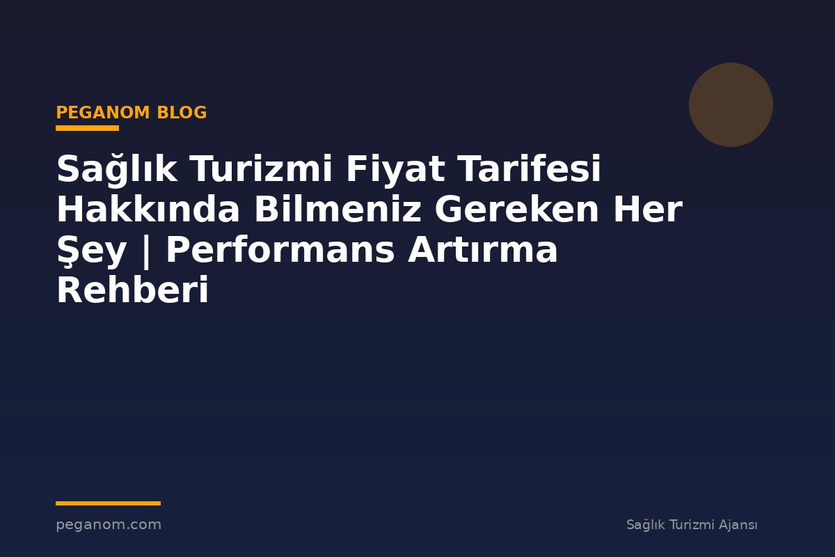 Sağlık Turizmi Fiyat Tarifesi Hakkında Bilmeniz Gereken Her Şey | Performans Artırma Rehberi