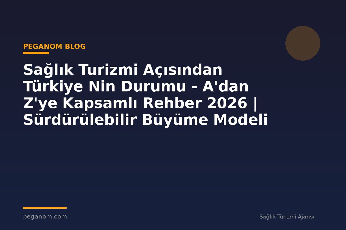 Sağlık Turizmi Açısından Türkiye Nin Durumu - A'dan Z'ye Kapsamlı Rehber 2026 | Sürdürülebilir Büyüme Modeli