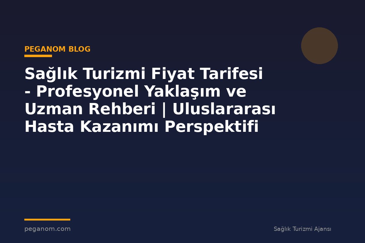 Sağlık Turizmi Fiyat Tarifesi - Profesyonel Yaklaşım ve Uzman Rehberi | Uluslararası Hasta Kazanımı Perspektifi
