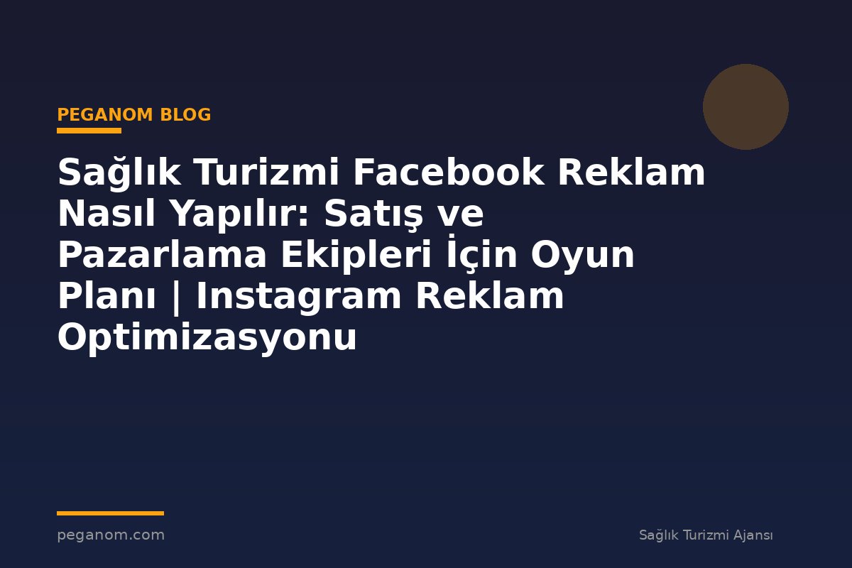 Sağlık Turizmi Facebook Reklam Nasıl Yapılır: Satış ve Pazarlama Ekipleri İçin Oyun Planı | Instagram Reklam Optimizasyonu