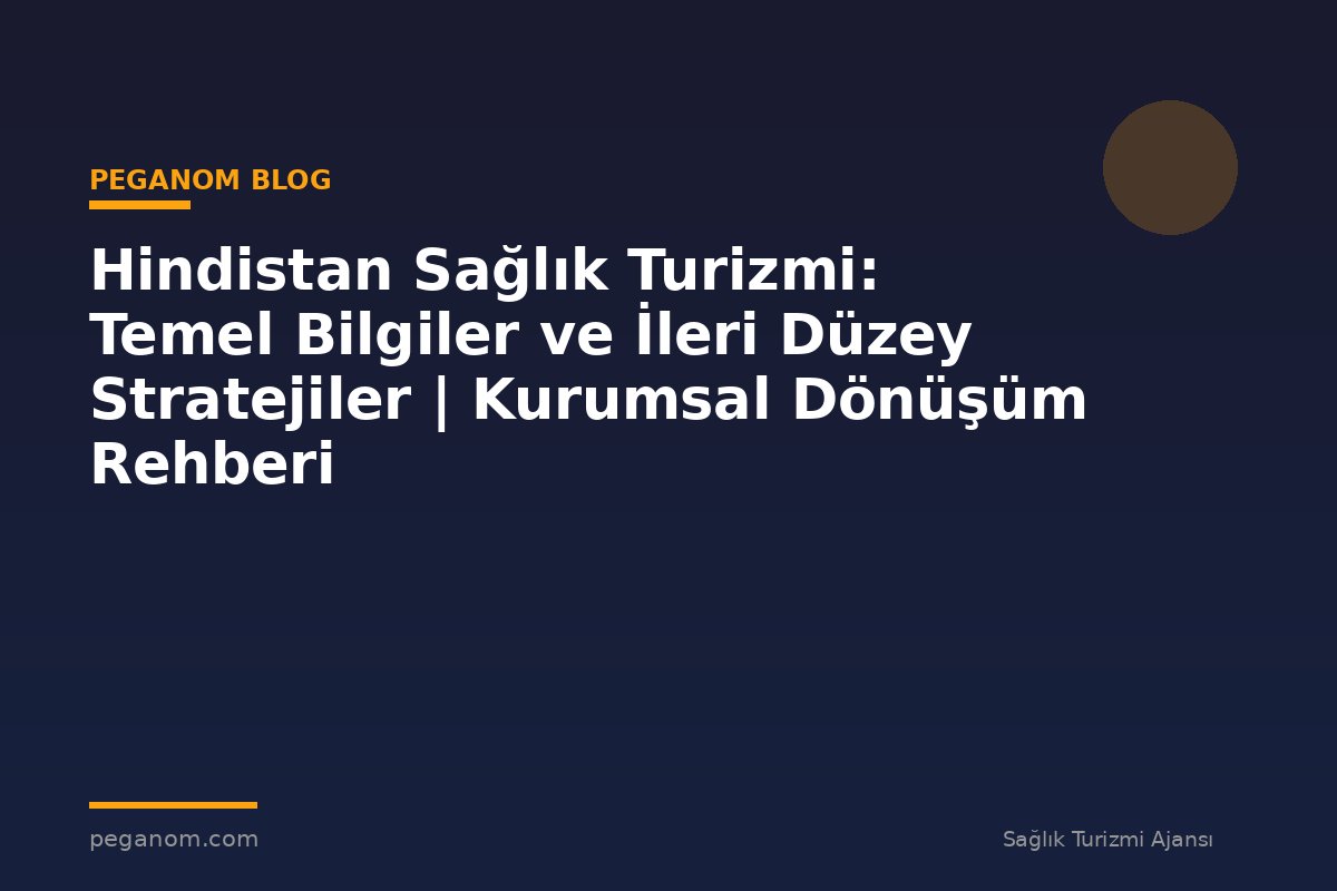 Hindistan Sağlık Turizmi: Temel Bilgiler ve İleri Düzey Stratejiler | Kurumsal Dönüşüm Rehberi