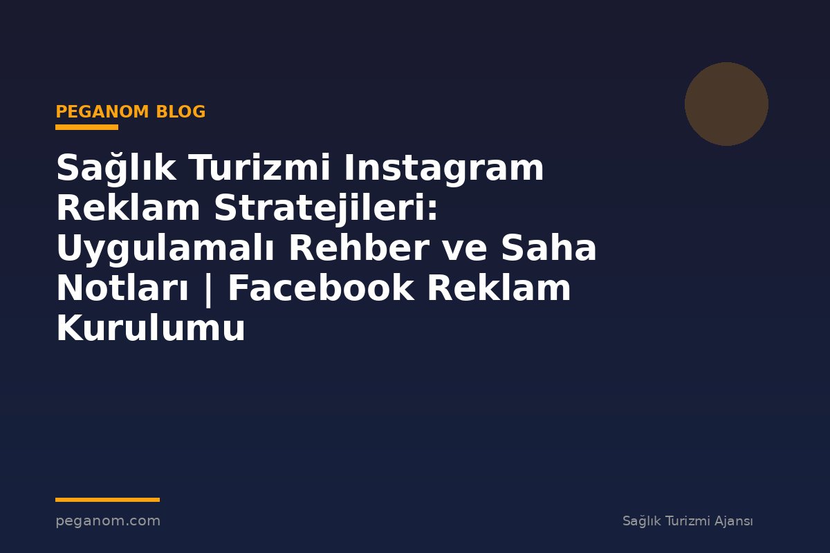 Sağlık Turizmi Instagram Reklam Stratejileri: Uygulamalı Rehber ve Saha Notları | Facebook Reklam Kurulumu