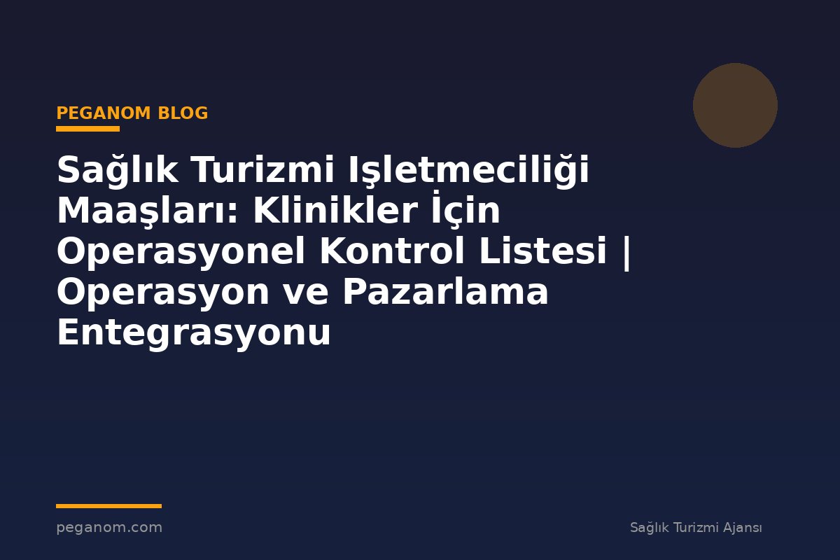 Sağlık Turizmi Işletmeciliği Maaşları: Klinikler İçin Operasyonel Kontrol Listesi | Operasyon ve Pazarlama Entegrasyonu
