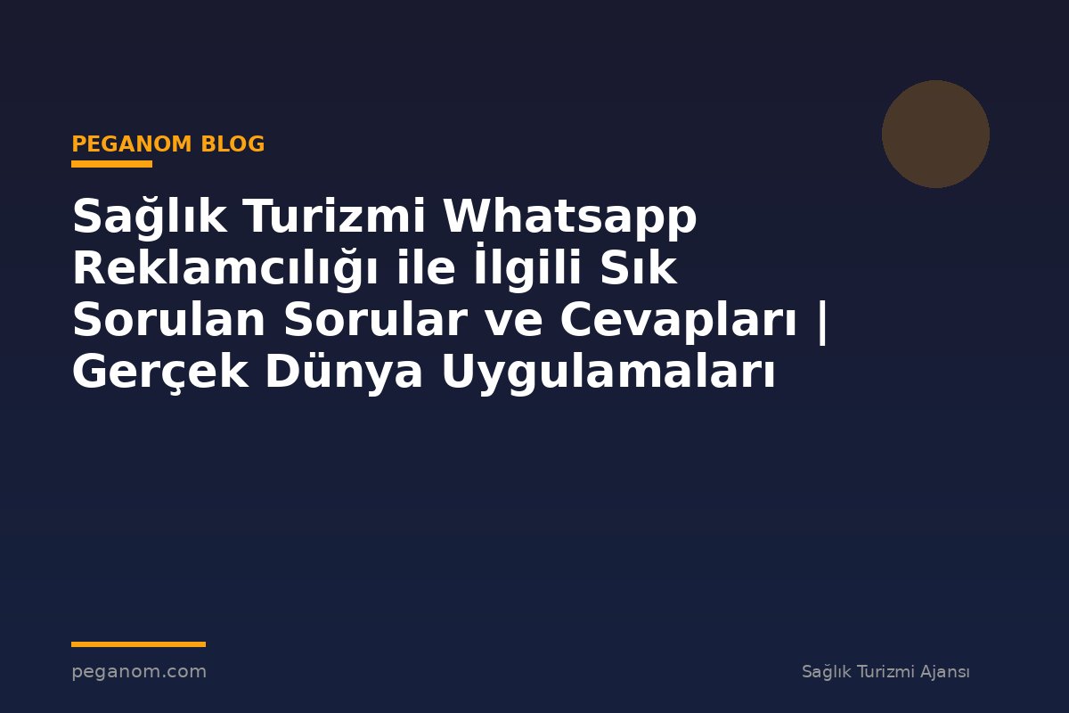 Sağlık Turizmi Whatsapp Reklamcılığı ile İlgili Sık Sorulan Sorular ve Cevapları | Gerçek Dünya Uygulamaları