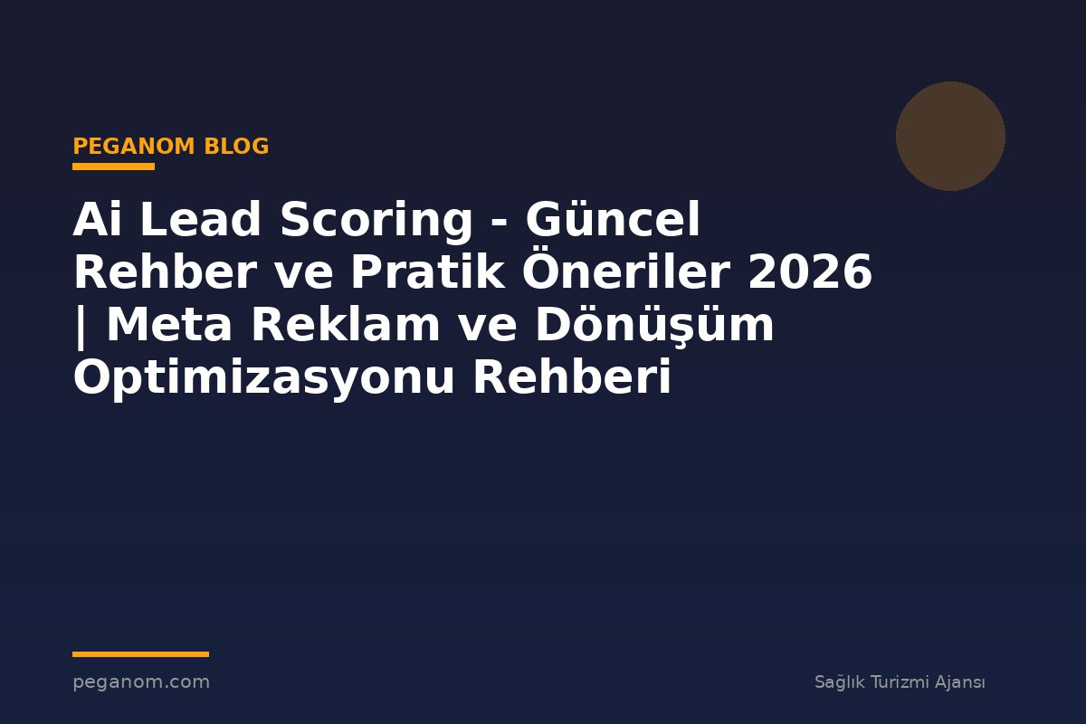 Ai Lead Scoring - Güncel Rehber ve Pratik Öneriler 2026 | Meta Reklam ve Dönüşüm Optimizasyonu Rehberi
