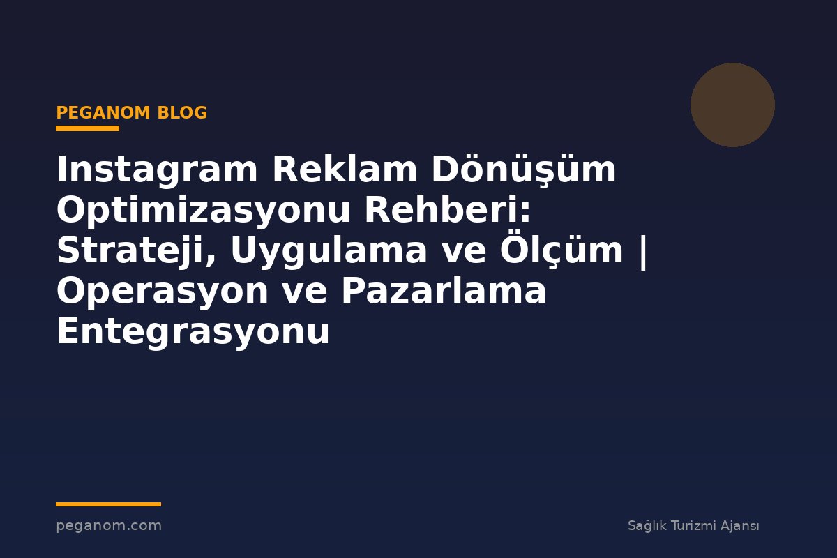 Instagram Reklam Dönüşüm Optimizasyonu Rehberi: Strateji, Uygulama ve Ölçüm | Operasyon ve Pazarlama Entegrasyonu