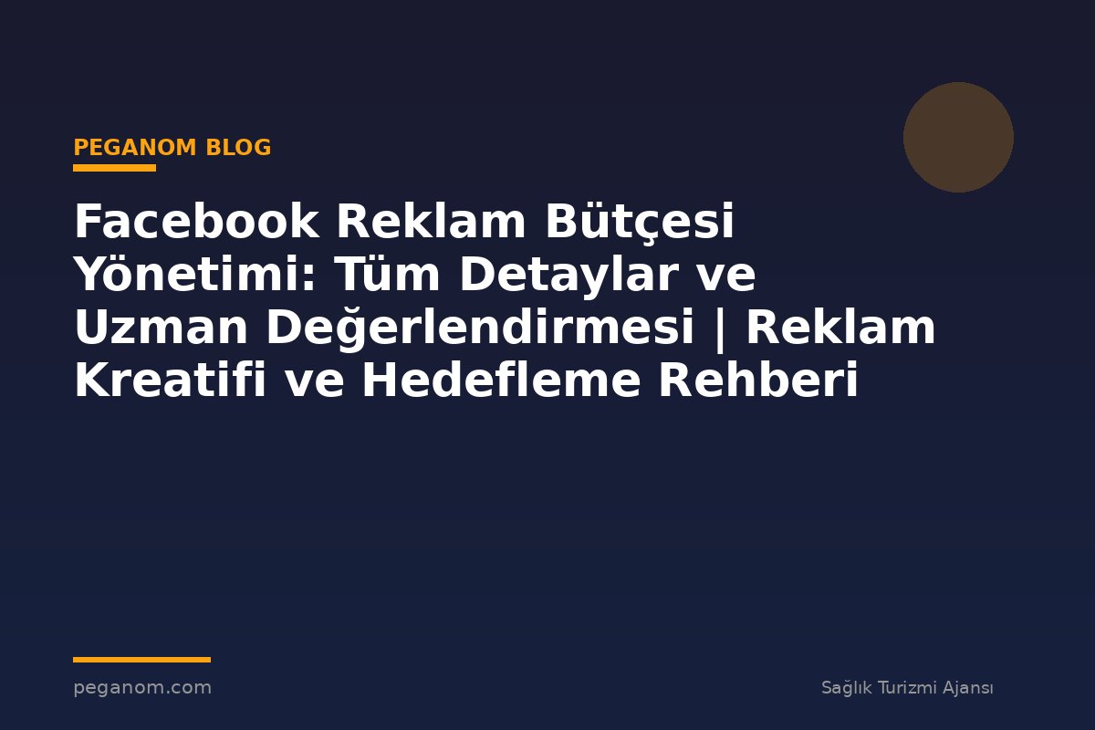 Facebook Reklam Bütçesi Yönetimi: Tüm Detaylar ve Uzman Değerlendirmesi | Reklam Kreatifi ve Hedefleme Rehberi