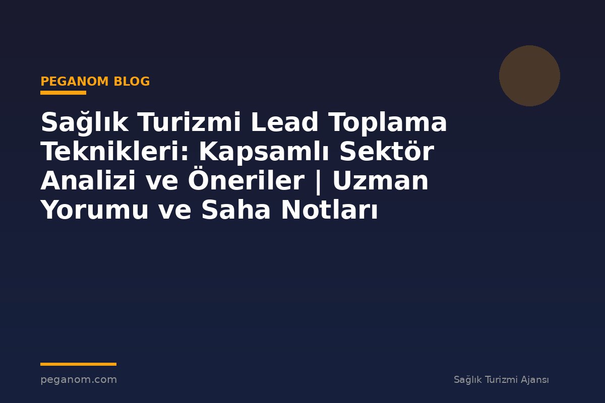 Sağlık Turizmi Lead Toplama Teknikleri: Kapsamlı Sektör Analizi ve Öneriler | Uzman Yorumu ve Saha Notları
