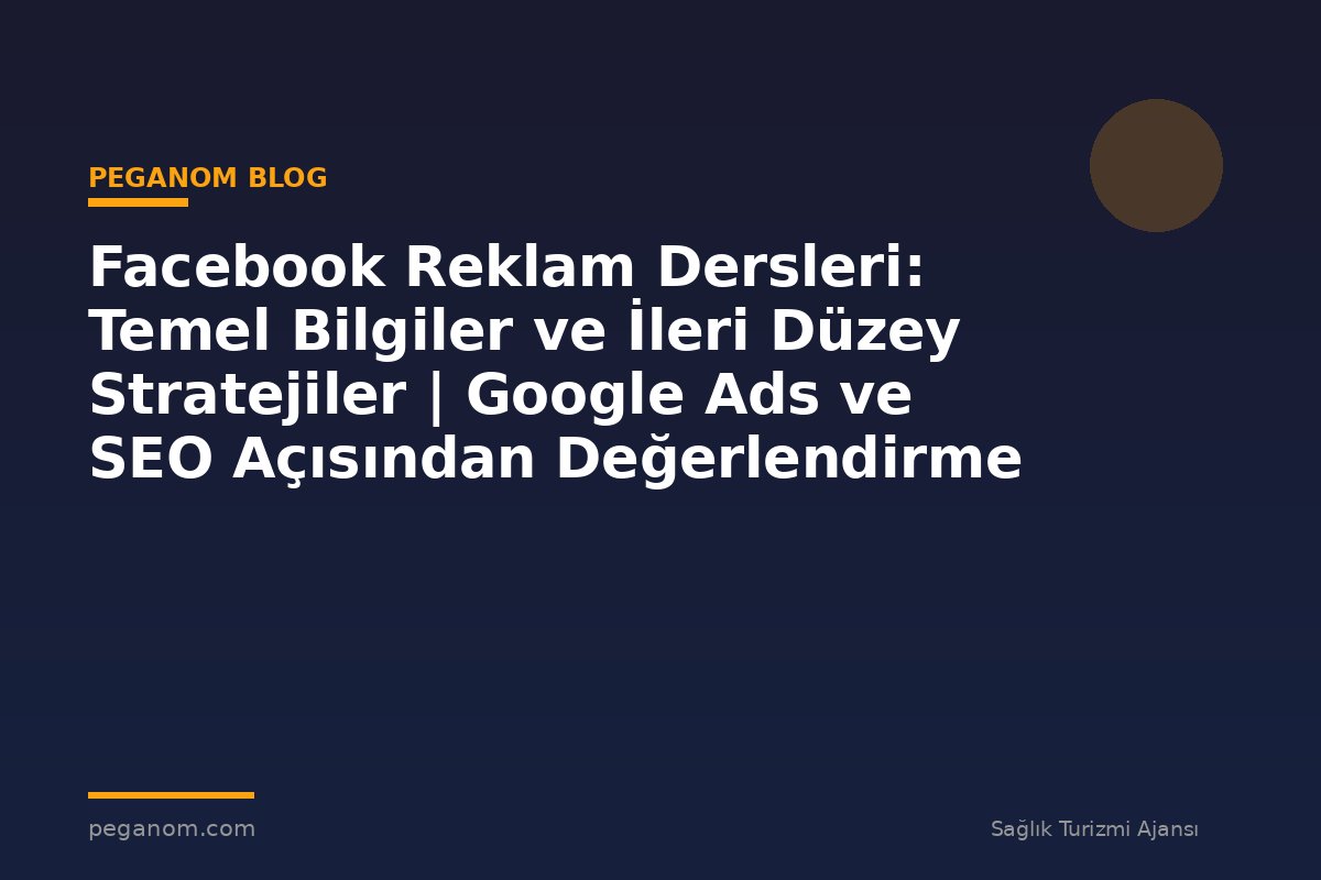 Facebook Reklam Dersleri: Temel Bilgiler ve İleri Düzey Stratejiler | Google Ads ve SEO Açısından Değerlendirme