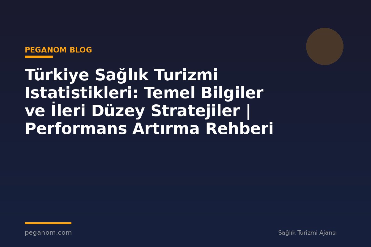 Türkiye Sağlık Turizmi Istatistikleri: Temel Bilgiler ve İleri Düzey Stratejiler | Performans Artırma Rehberi