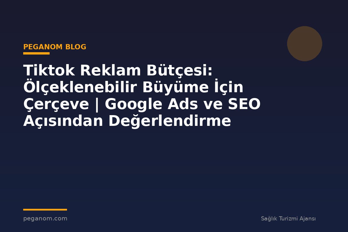 Tiktok Reklam Bütçesi: Ölçeklenebilir Büyüme İçin Çerçeve | Google Ads ve SEO Açısından Değerlendirme