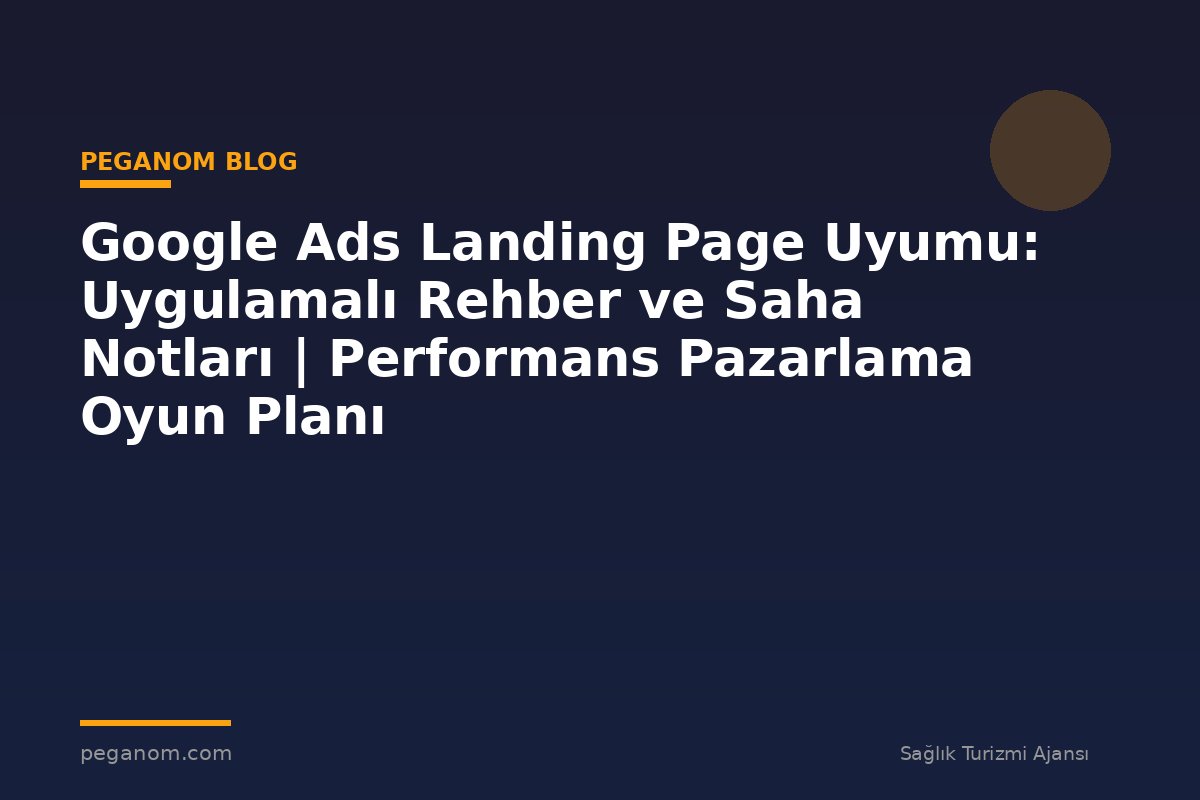 Google Ads Landing Page Uyumu: Uygulamalı Rehber ve Saha Notları | Performans Pazarlama Oyun Planı