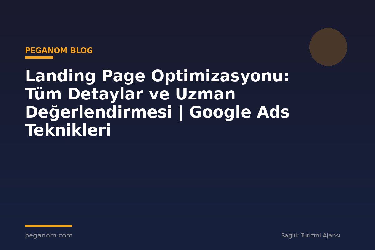 Landing Page Optimizasyonu: Tüm Detaylar ve Uzman Değerlendirmesi | Google Ads Teknikleri