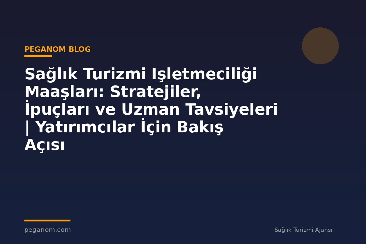Sağlık Turizmi Işletmeciliği Maaşları: Stratejiler, İpuçları ve Uzman Tavsiyeleri | Yatırımcılar İçin Bakış Açısı