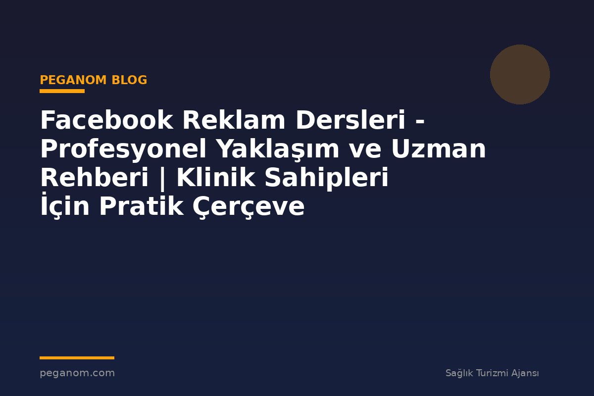 Facebook Reklam Dersleri - Profesyonel Yaklaşım ve Uzman Rehberi | Klinik Sahipleri İçin Pratik Çerçeve