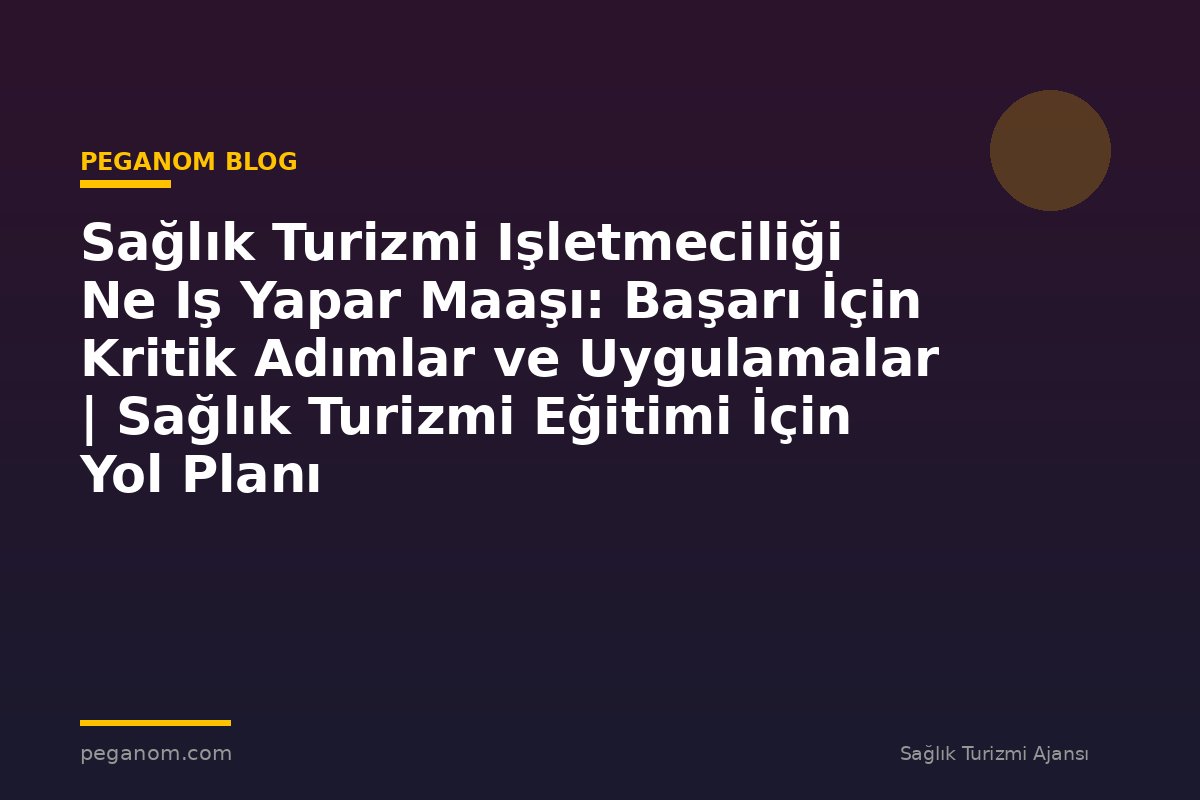 Sağlık Turizmi Işletmeciliği Ne Iş Yapar Maaşı: Başarı İçin Kritik Adımlar ve Uygulamalar | Sağlık Turizmi Eğitimi İçin Yol Planı