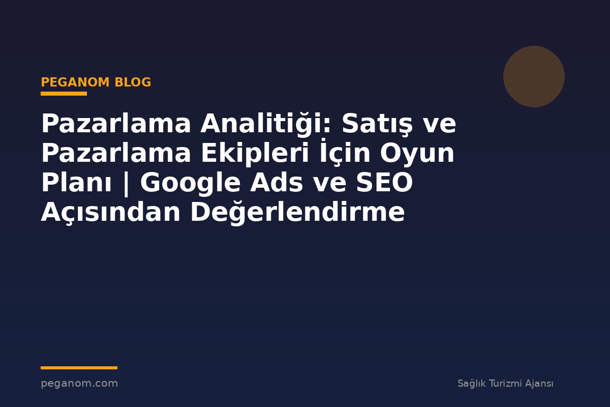 Pazarlama Analitiği: Satış ve Pazarlama Ekipleri İçin Oyun Planı | Google Ads ve SEO Açısından Değerlendirme