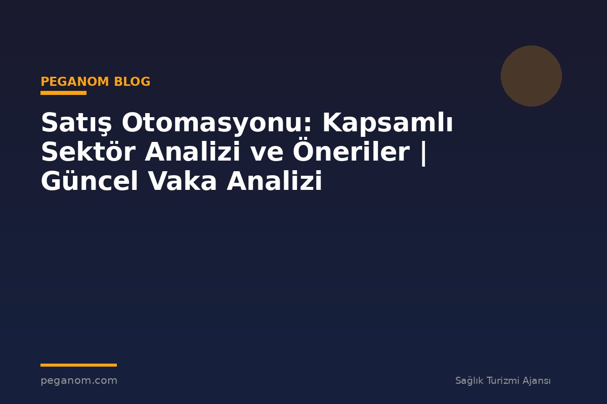 Satış Otomasyonu: Kapsamlı Sektör Analizi ve Öneriler | Güncel Vaka Analizi