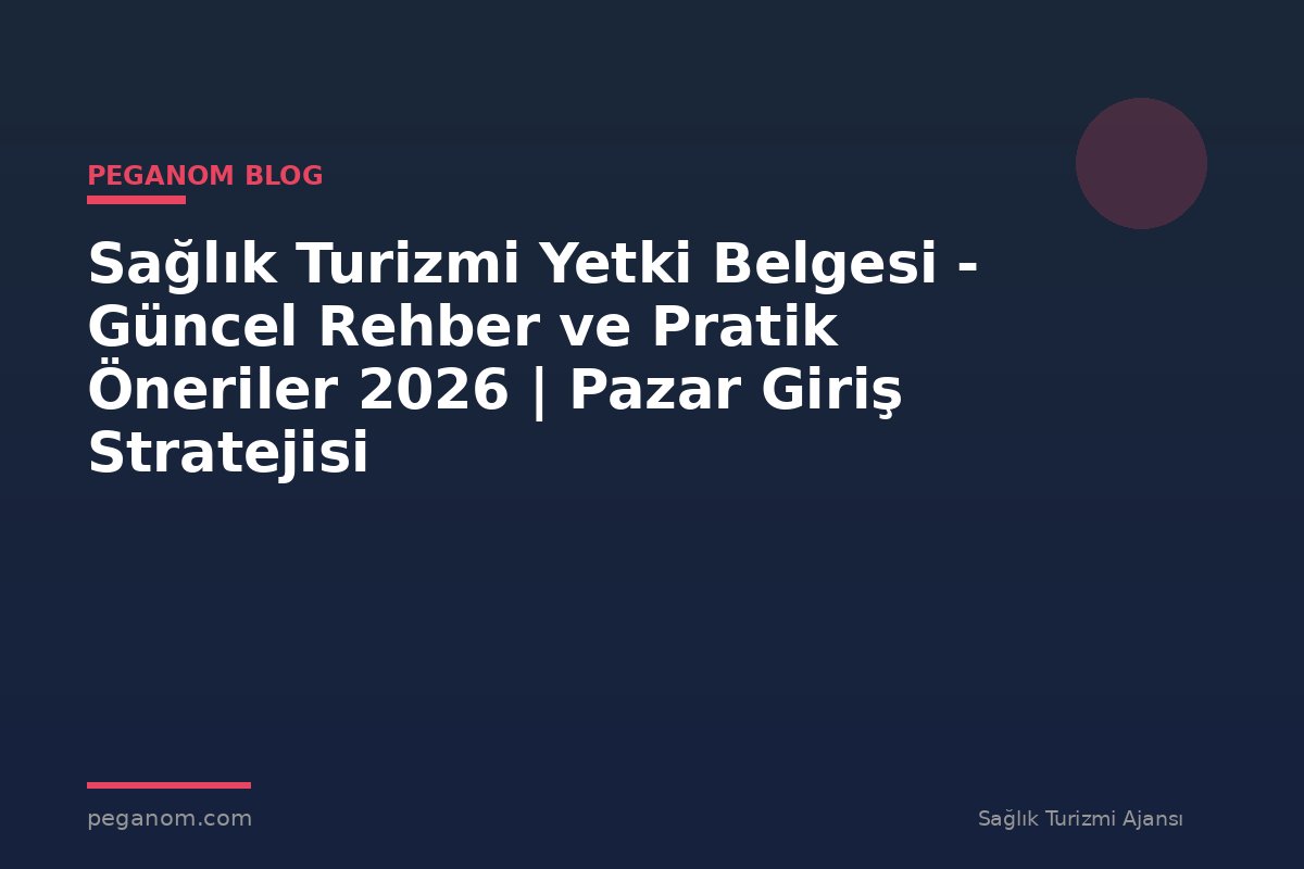 Sağlık Turizmi Yetki Belgesi - Güncel Rehber ve Pratik Öneriler 2026 | Pazar Giriş Stratejisi