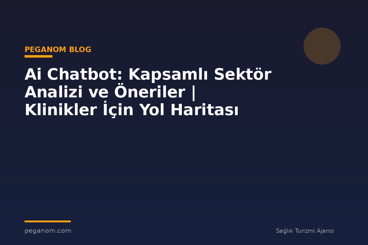 Ai Chatbot: Kapsamlı Sektör Analizi ve Öneriler | Klinikler İçin Yol Haritası
