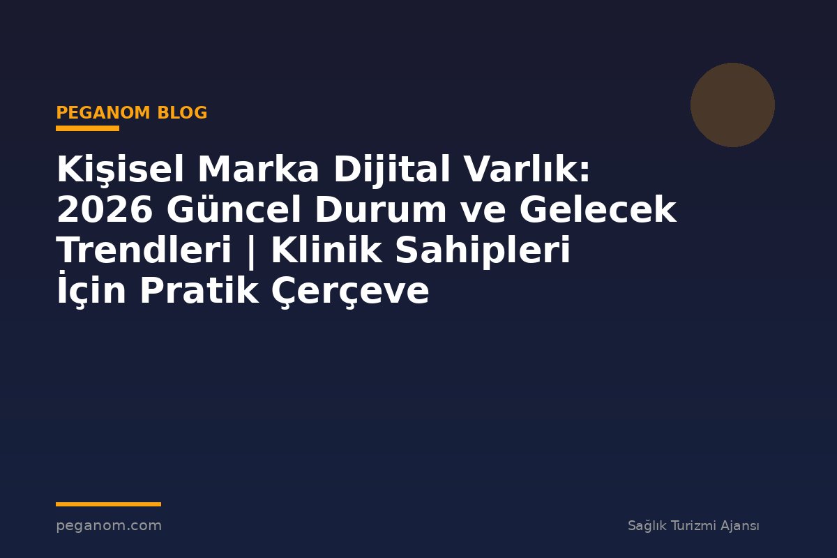 Kişisel Marka Dijital Varlık: 2026 Güncel Durum ve Gelecek Trendleri | Klinik Sahipleri İçin Pratik Çerçeve