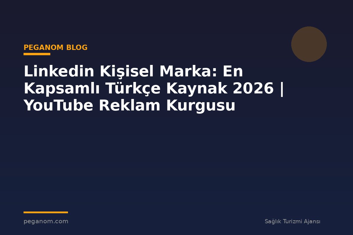 Linkedin Kişisel Marka: En Kapsamlı Türkçe Kaynak 2026 | YouTube Reklam Kurgusu
