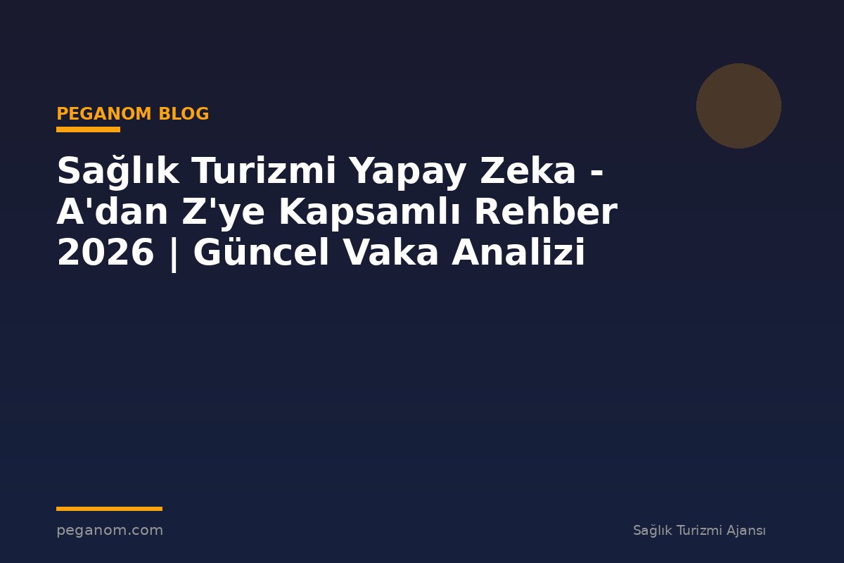 Sağlık Turizmi Yapay Zeka - A'dan Z'ye Kapsamlı Rehber 2026 | Güncel Vaka Analizi