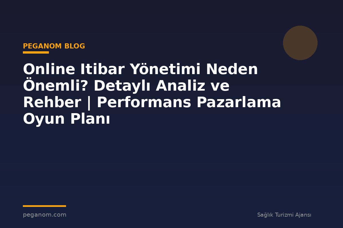 Online Itibar Yönetimi Neden Önemli? Detaylı Analiz ve Rehber | Performans Pazarlama Oyun Planı