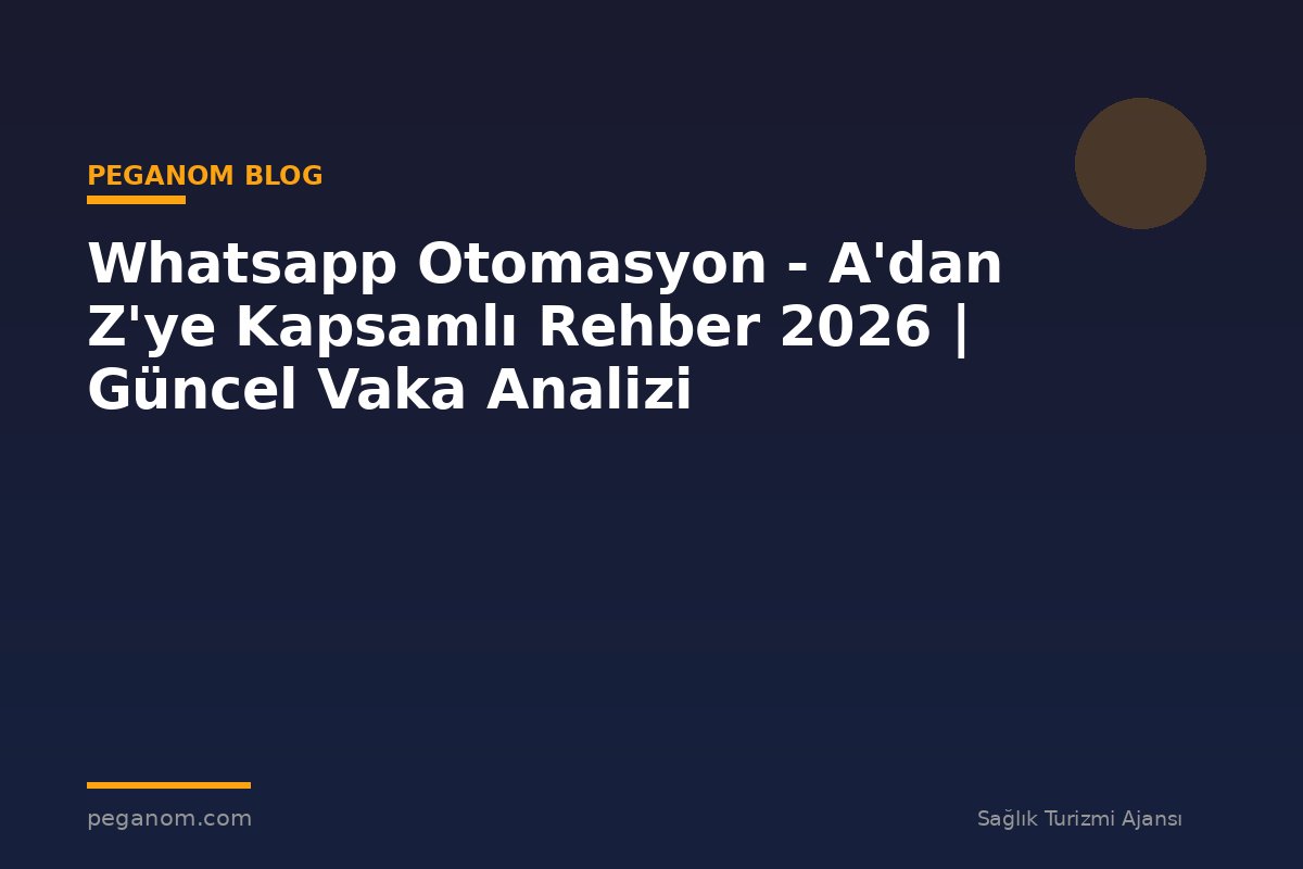 Whatsapp Otomasyon - A'dan Z'ye Kapsamlı Rehber 2026 | Güncel Vaka Analizi