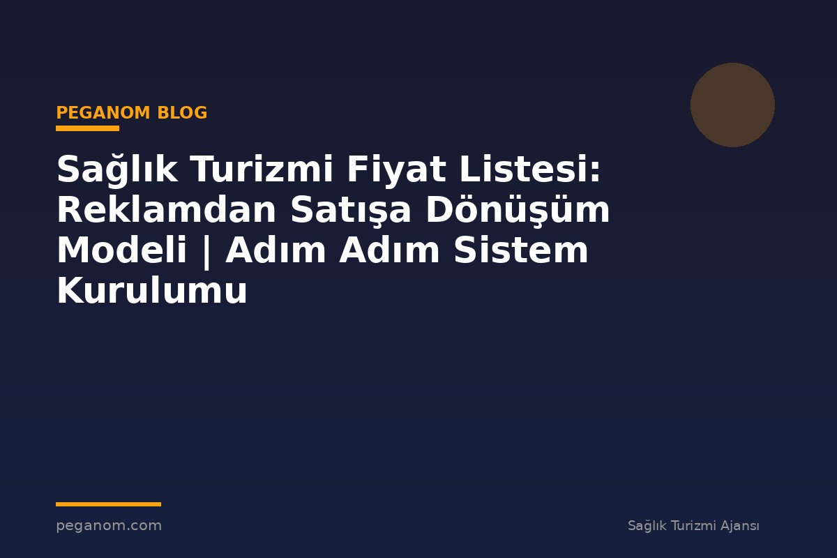 Sağlık Turizmi Fiyat Listesi: Reklamdan Satışa Dönüşüm Modeli | Adım Adım Sistem Kurulumu