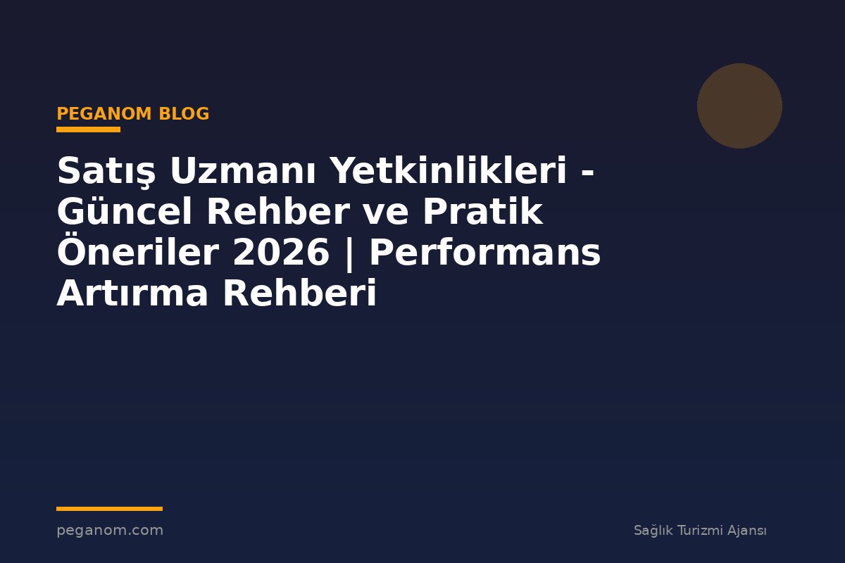 Satış Uzmanı Yetkinlikleri - Güncel Rehber ve Pratik Öneriler 2026 | Performans Artırma Rehberi