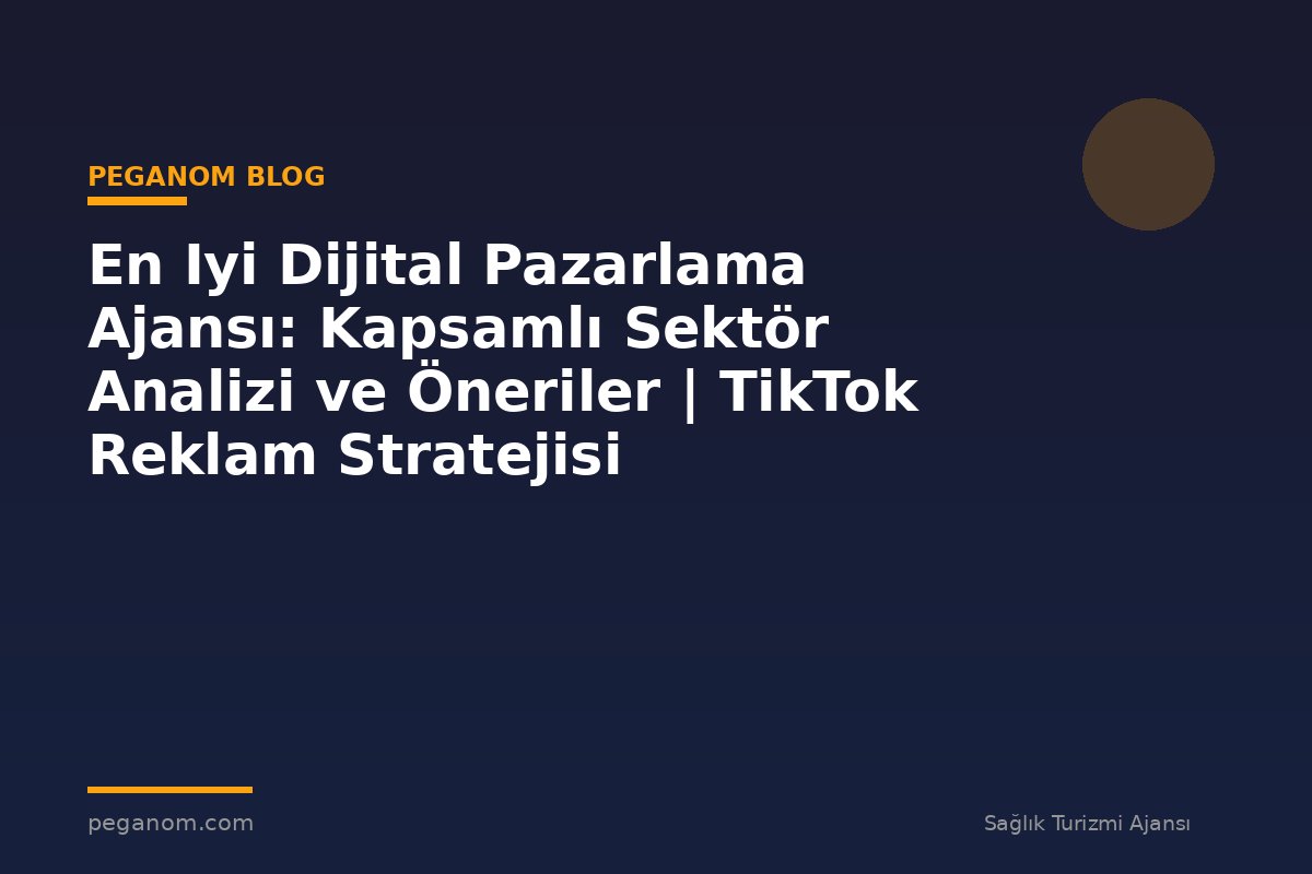 En Iyi Dijital Pazarlama Ajansı: Kapsamlı Sektör Analizi ve Öneriler | TikTok Reklam Stratejisi