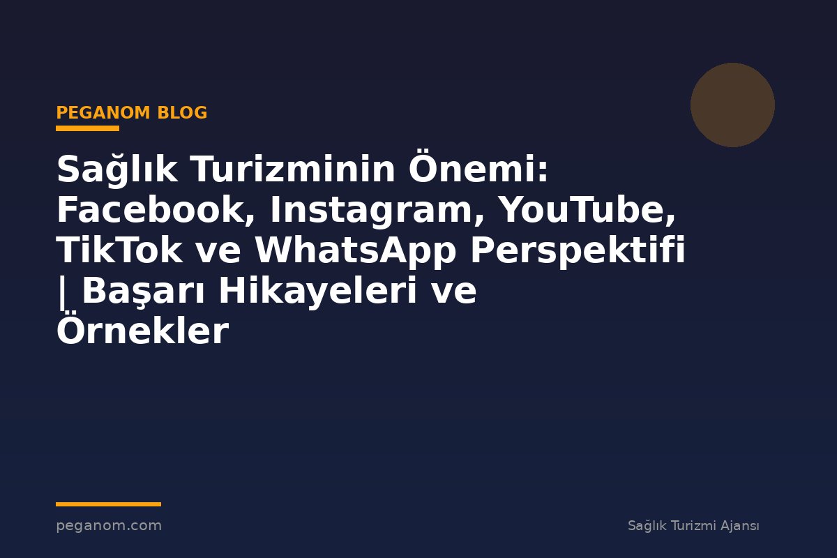Sağlık Turizminin Önemi: Facebook, Instagram, YouTube, TikTok ve WhatsApp Perspektifi | Başarı Hikayeleri ve Örnekler