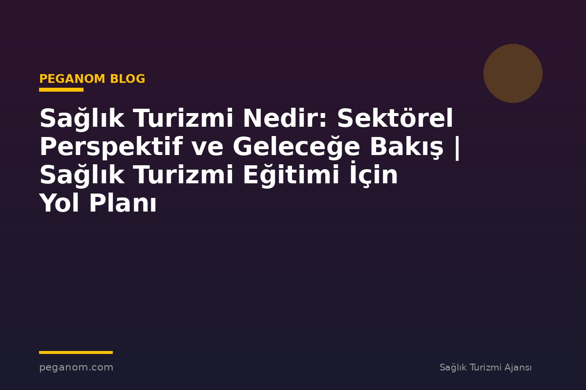 Sağlık Turizmi Nedir: Sektörel Perspektif ve Geleceğe Bakış | Sağlık Turizmi Eğitimi İçin Yol Planı
