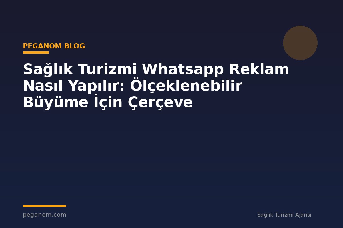 Sağlık Turizmi Whatsapp Reklam Nasıl Yapılır: Ölçeklenebilir Büyüme İçin Çerçeve
