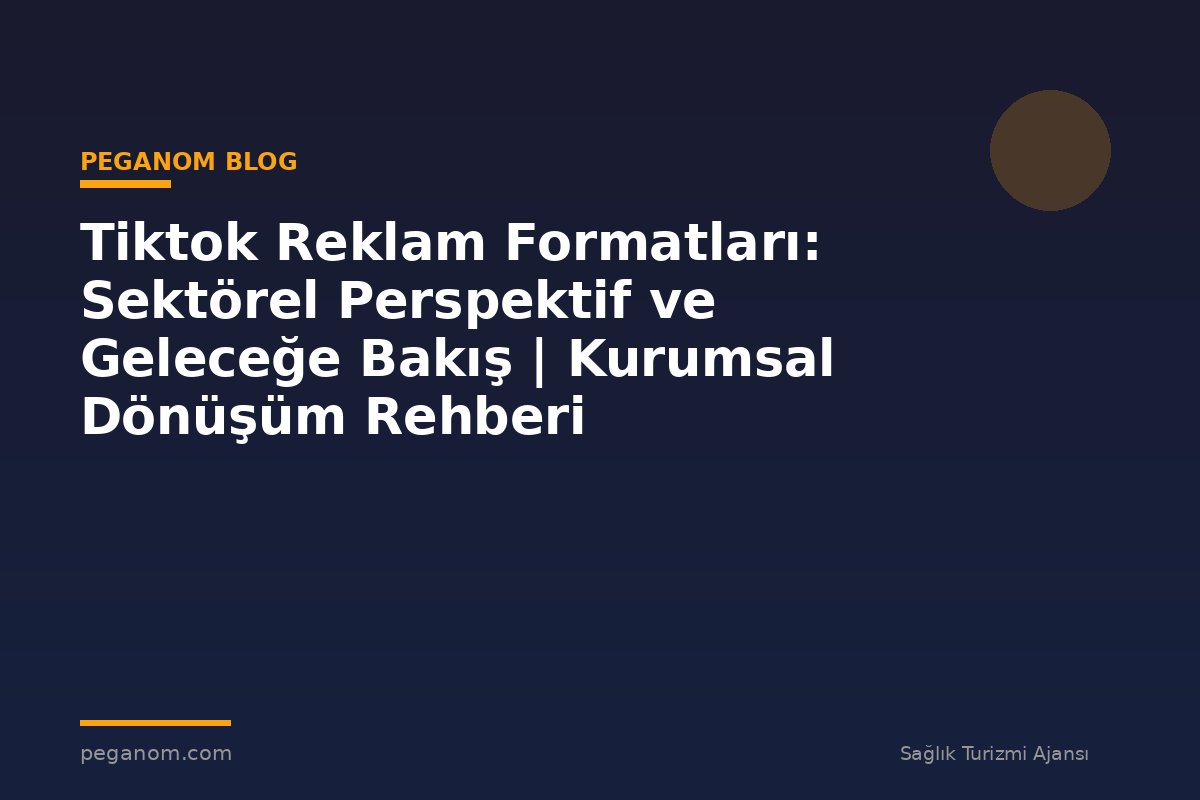 Tiktok Reklam Formatları: Sektörel Perspektif ve Geleceğe Bakış | Kurumsal Dönüşüm Rehberi