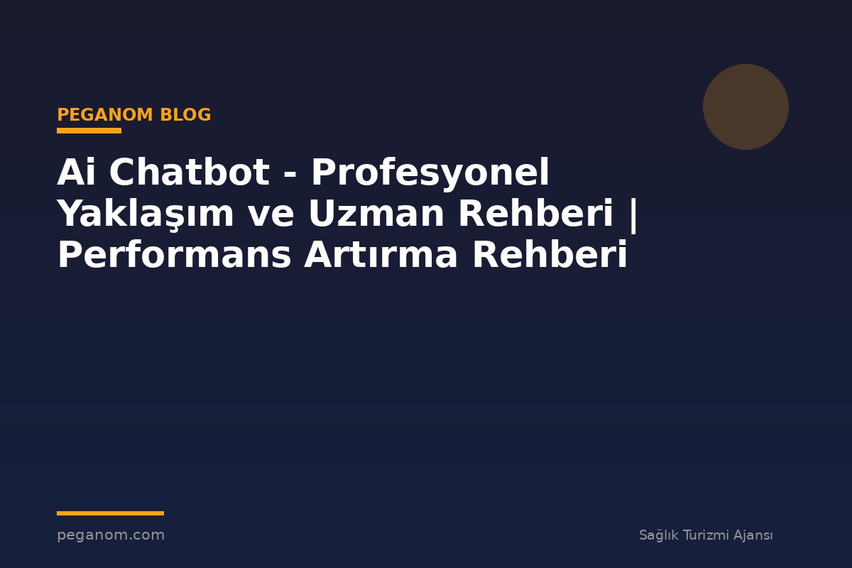 Ai Chatbot - Profesyonel Yaklaşım ve Uzman Rehberi | Performans Artırma Rehberi