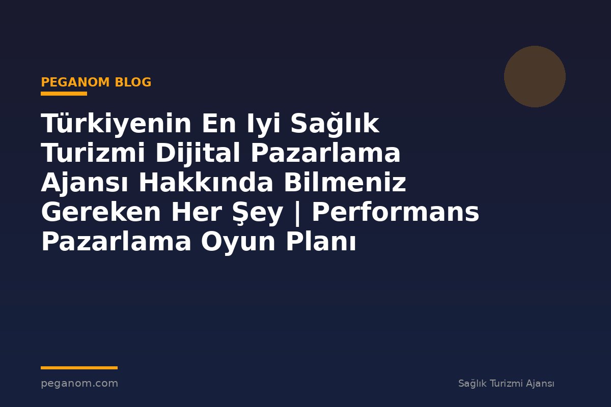Türkiyenin En Iyi Sağlık Turizmi Dijital Pazarlama Ajansı Hakkında Bilmeniz Gereken Her Şey | Performans Pazarlama Oyun Planı