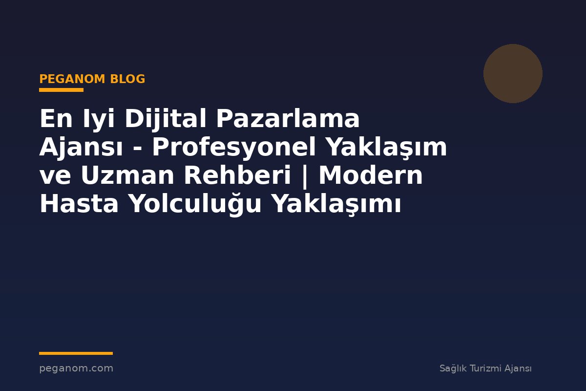En Iyi Dijital Pazarlama Ajansı - Profesyonel Yaklaşım ve Uzman Rehberi | Modern Hasta Yolculuğu Yaklaşımı