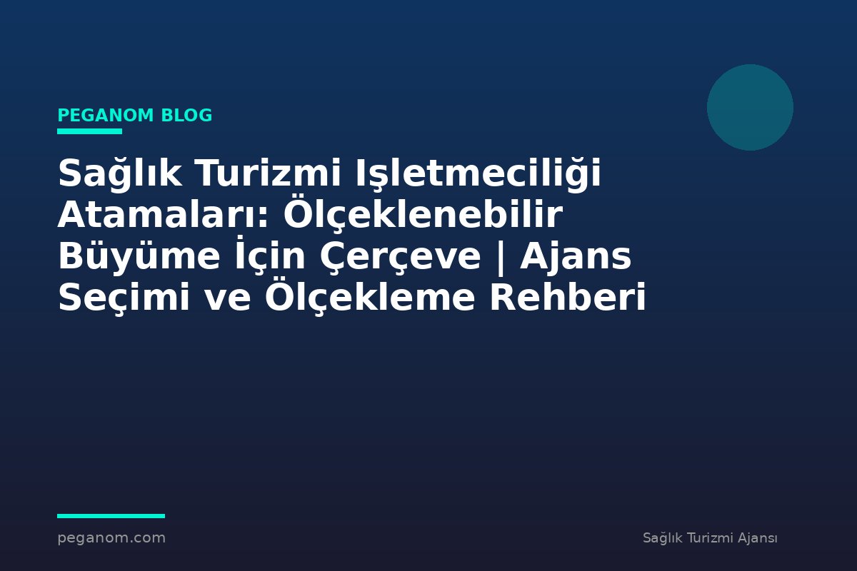 Sağlık Turizmi Işletmeciliği Atamaları: Ölçeklenebilir Büyüme İçin Çerçeve | Ajans Seçimi ve Ölçekleme Rehberi