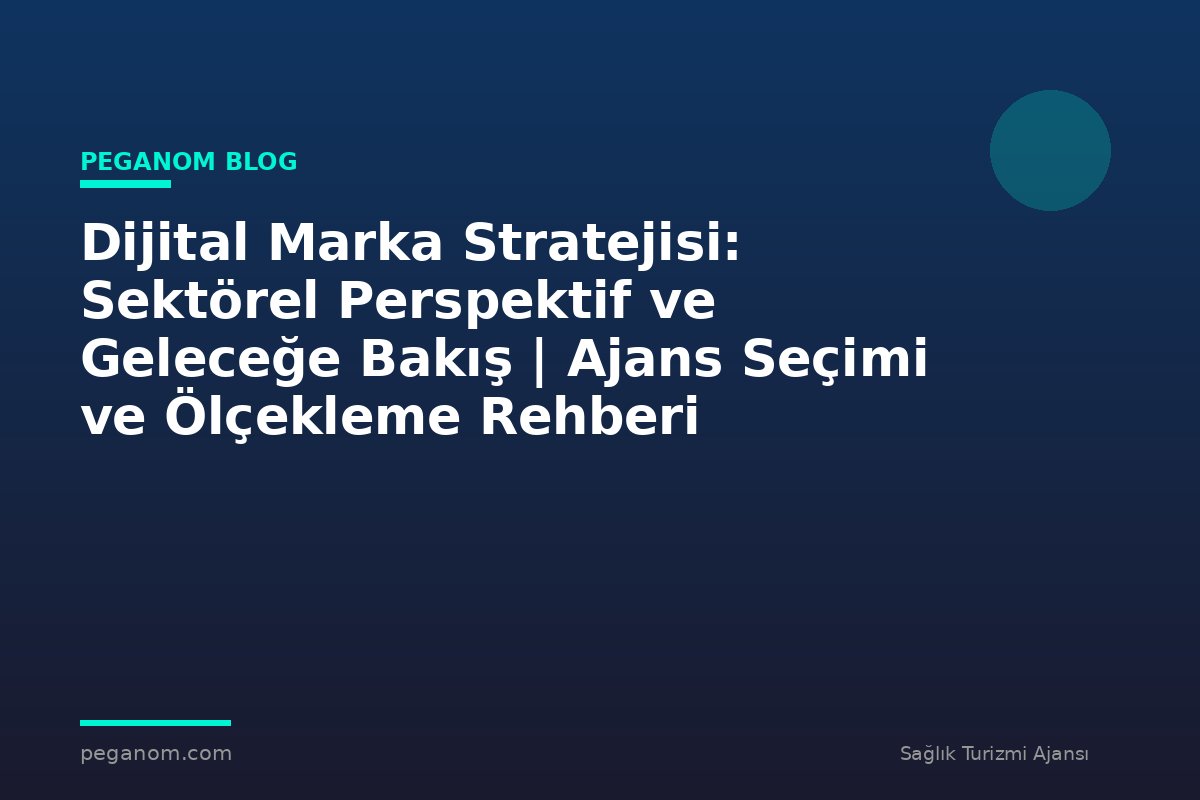 Dijital Marka Stratejisi: Sektörel Perspektif ve Geleceğe Bakış | Ajans Seçimi ve Ölçekleme Rehberi