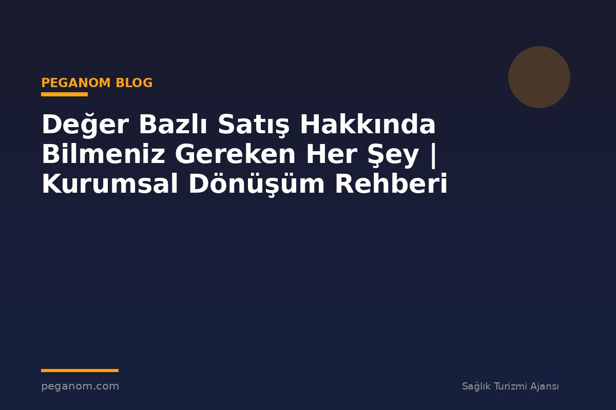 Değer Bazlı Satış Hakkında Bilmeniz Gereken Her Şey | Kurumsal Dönüşüm Rehberi