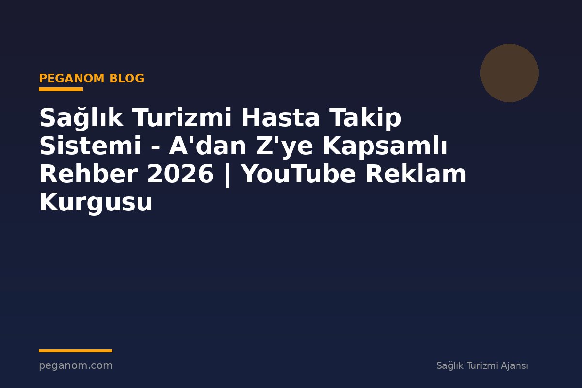 Sağlık Turizmi Hasta Takip Sistemi - A'dan Z'ye Kapsamlı Rehber 2026 | YouTube Reklam Kurgusu