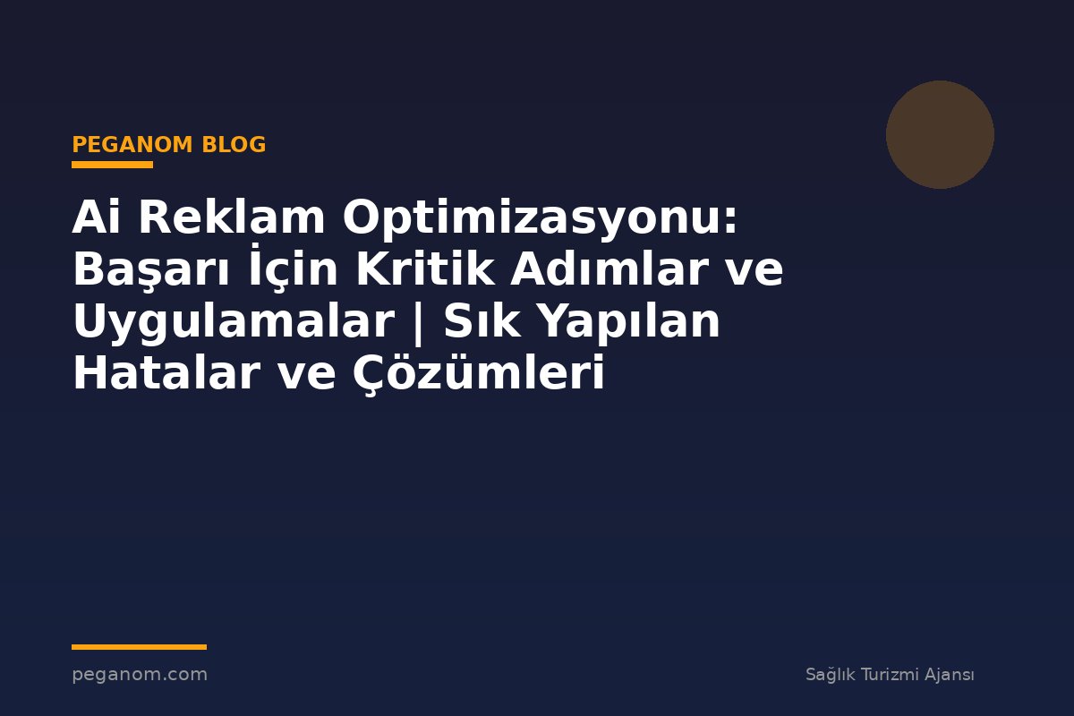 Ai Reklam Optimizasyonu: Başarı İçin Kritik Adımlar ve Uygulamalar | Sık Yapılan Hatalar ve Çözümleri
