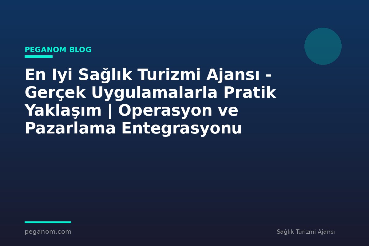 En Iyi Sağlık Turizmi Ajansı - Gerçek Uygulamalarla Pratik Yaklaşım | Operasyon ve Pazarlama Entegrasyonu