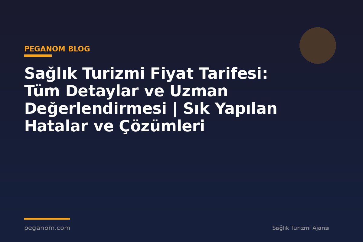 Sağlık Turizmi Fiyat Tarifesi: Tüm Detaylar ve Uzman Değerlendirmesi | Sık Yapılan Hatalar ve Çözümleri