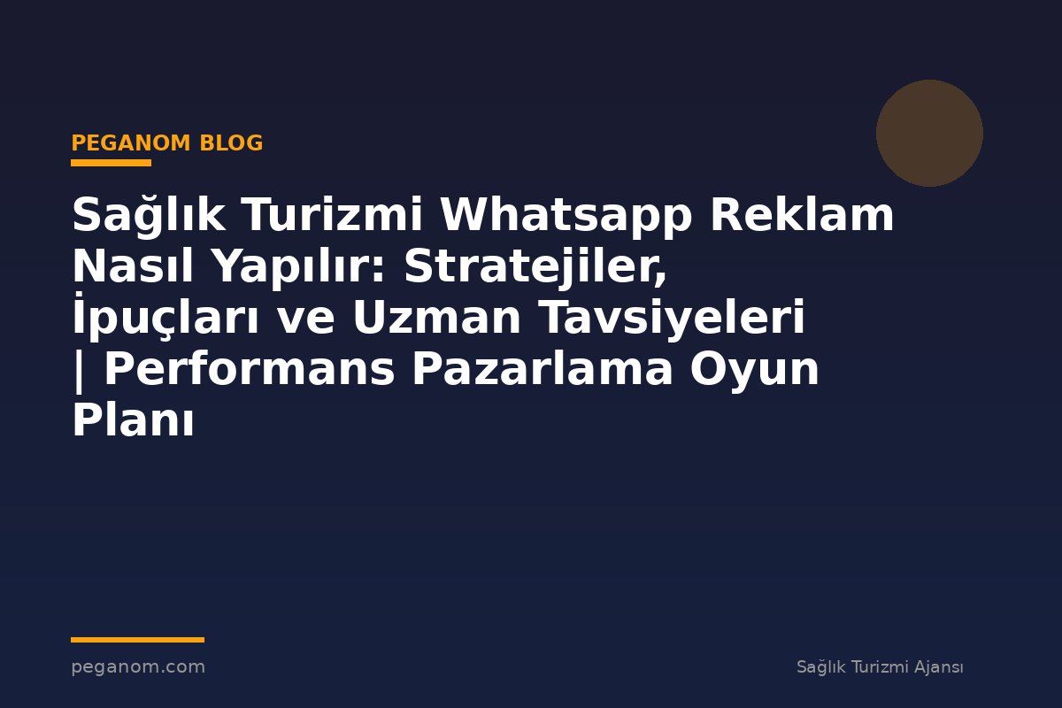 Sağlık Turizmi Whatsapp Reklam Nasıl Yapılır: Stratejiler, İpuçları ve Uzman Tavsiyeleri | Performans Pazarlama Oyun Planı