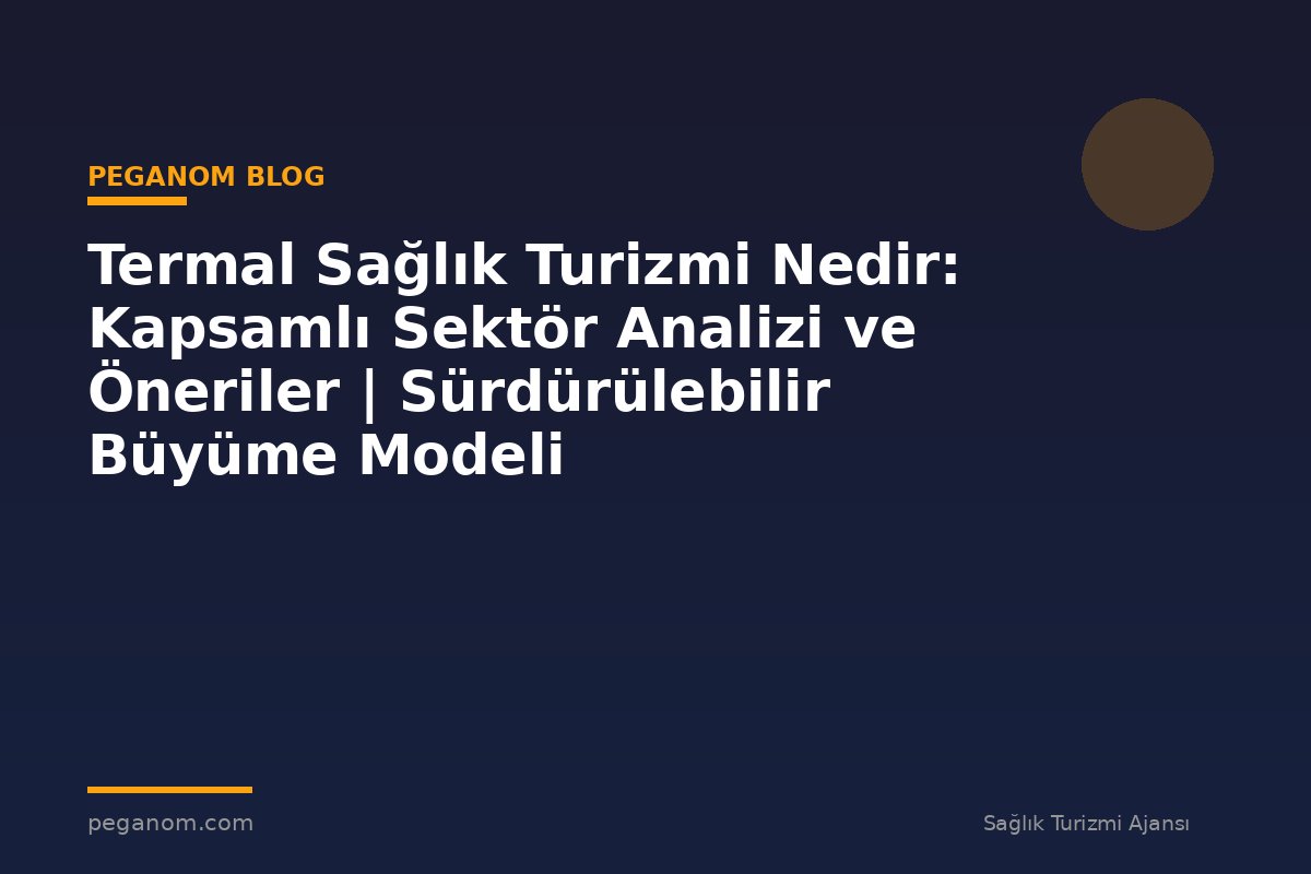 Termal Sağlık Turizmi Nedir: Kapsamlı Sektör Analizi ve Öneriler | Sürdürülebilir Büyüme Modeli